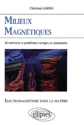 Milieux Magnetiques - Electromagnetisme Dans La Matiere, Exercices Et Problemes Corriges Et Commentes Poses A L'ecrit Et A L'oral Des Concours Et Examens De L'enseignement Superieur