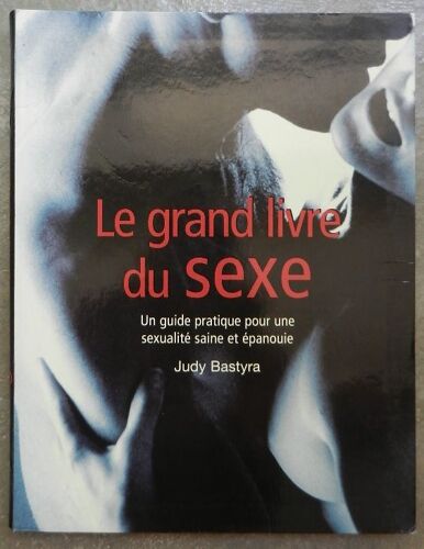 Le Grand Livre Du Sexe. Un Guide Pratique Pour Une Sexualité Saine Et Épanouie. Bastyra