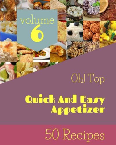 Oh! Top 50 Quick And Easy Appetizer Recipes Volume 6: The Best-Ever Of Quick And Easy Appetizer Cookbook