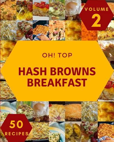 Oh! Top 50 Hash Browns Breakfast Recipes Volume 2: A Timeless Hash Browns Breakfast Cookbook