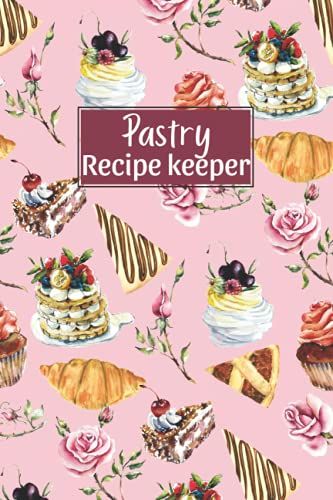 Pastry Recipe Keeper: Blank Organizer Notebook Gift For A Baker To Keep Favorite Recipes