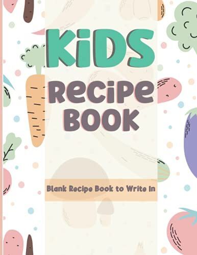 Kids Recipe Book: Blank Recipe Book To Write In: Empty Cookbook & Recipe Organizer For Kids/Teens