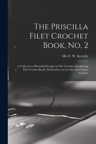 The Priscilla Filet Crochet Book, No. 2; A Collection Of Beautiful Designs In Filet Crochet, Introducing Filet Crochet Brodé, Embroidery On Crochet An