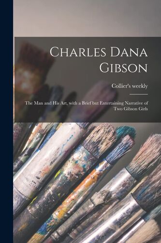 Charles Dana Gibson; The Man And His Art, With A Brief But Entertaining Narrative Of Two Gibson Girls