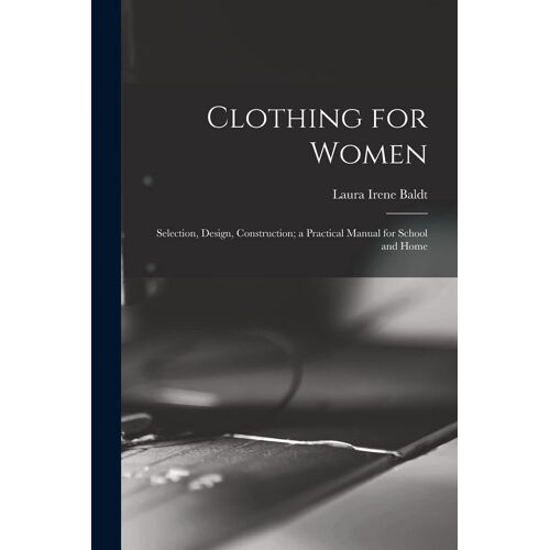 Clothing For Women; Selection, Design, Construction; A Practical Manual For School And Home