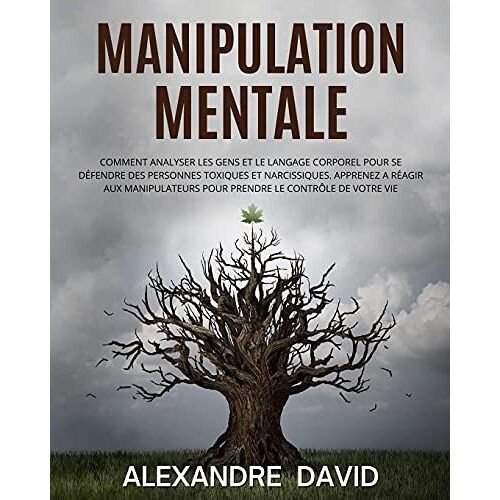 Manipulation Mentale: Comment Analyser Les Gens Et Le Langage Corporel Pour Se Défendre Des Personnes Toxiques Et Narcissiques. Apprenez A Réagir Aux ... Pour Prendre Le Contrôle De Votre Vie