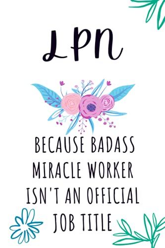 Lpn Because Badass Miracle Worker Isn't An Official Job Title: Cute Floral Blank Lined Journal Notebook For Licensed Practical Nurses, Nursing Assistants