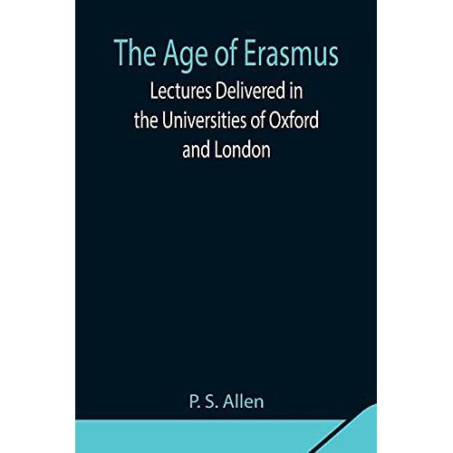The Age Of Erasmus; Lectures Delivered In The Universities Of Oxford And London