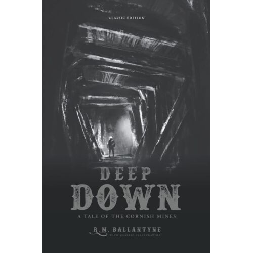 Deep Down, A Tale Of The Cornish Mines: By R. M. Ballantyne With Classics Illustrated