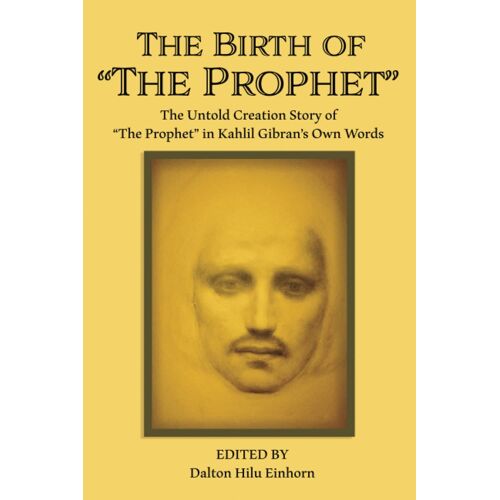 The Birth Of The Prophet: The Creation Of The Prophet In Kahlil Gibran's Own Words