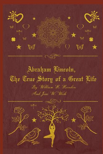 Abraham Lincoln, The True Story Of A Great Life: The Complete Version With Original Illustrations