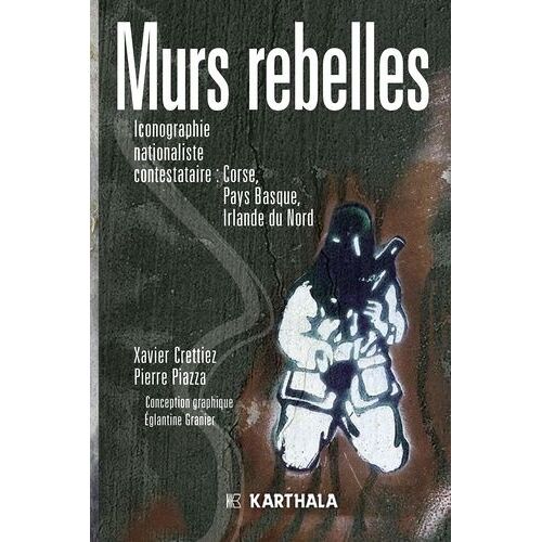 Murs Rebelles - Iconographie Nationaliste Contestataire : Corse, Pays Basque, Irlande Du Nord