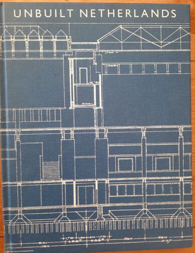 Unbuilt Netherlands :Visionary Projects By Berlage, Oud, Duiker, Van Den Broek, Van Eyck, Hertzberger And Others