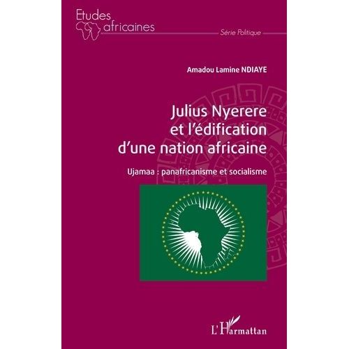 Julius Nyerere Et L'édification D'une Nation Africaine - Ujamaa : Panafricanisme Et Socialisme