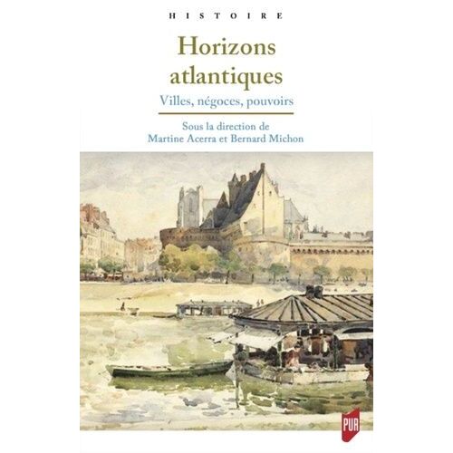 Horizons Atlantiques - Villes, Négoces, Pouvoirs