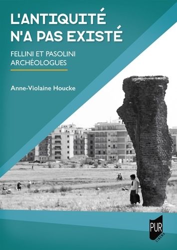 L'antiquité N'a Jamais Existé - Fellini Et Pasolini Archéologues