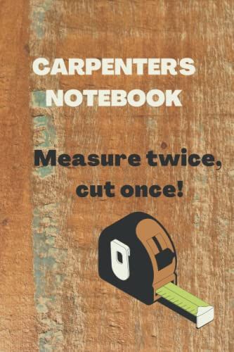 Carpenter's Notebook Measure Twice, Cut Once!: Lined Notebook Gift For The Carpenter - Him Or Her