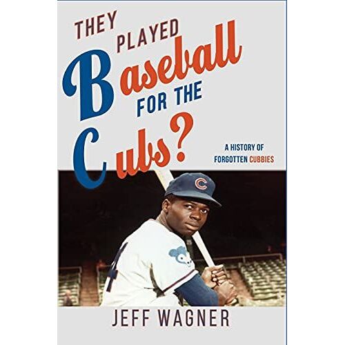 They Played Baseball For The Cubs?: A History Of Forgotten Cubbies