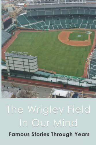 The Wrigley Field In Our Mind: Famous Stories Through Years