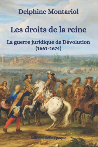 Les Droits De La Reine: La Guerre Juridique De Dévolution (1661-1674)