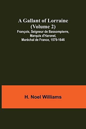 A Gallant Of Lorraine (Volume 2) François, Seigneur De Bassompierre, Marquis D'haronel, Maréchal De France, 1579-1646