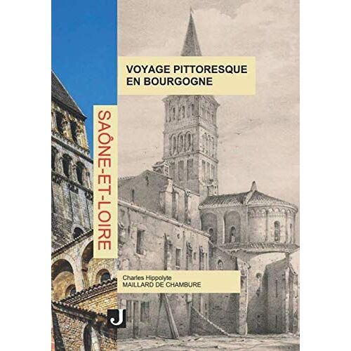 Voyage Pittoresque En Bourgogne - Deuxième Partie : Département De Saône-Et-Loire: Ou Description Historique Et Vues Des Monuments Antiques, Modernes ... D'après Nature Par Différents Artistes