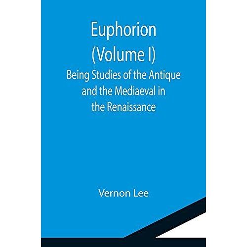 Euphorion (Volume I); Being Studies Of The Antique And The Mediaeval In The Renaissance