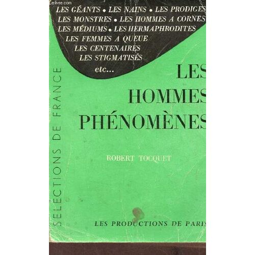 Les Hommes Phénomènes - Les Géants, Les Nanins, Les Prodiges, Les Monstres, Les Hommes À Cornes, Les Médiums, Les Hermaphrodites, Les Femmes A Queue, Les Centenaires , Les Stigmatisés Etc.