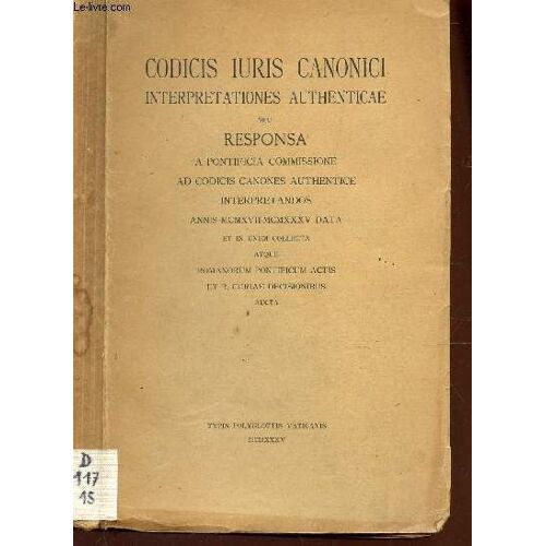 Codicis Iuris Canonici Interpretationes Authenticae Seu Responsa - A Pontificia Commissione Ad Codicis Canones Authentice Interpretandos Annis Mcmxvii-Mcmxxxv Data Et In Unum Collecta Atque ...