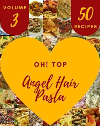 Oh! Top 50 Angel Hair Pasta Recipes Volume 3: An One-Of-A-Kind Angel Hair Pasta Cookbook