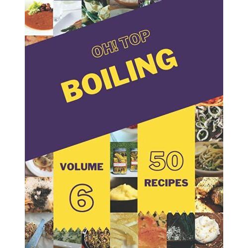 Oh! Top 50 Boiling Recipes Volume 6: A Boiling Cookbook For Your Gathering
