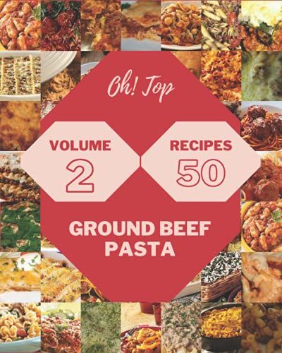 Oh! Top 50 Ground Beef Pasta Recipes Volume 2: A Ground Beef Pasta Cookbook You Will Need
