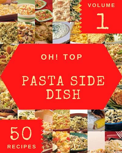 Oh! Top 50 Pasta Side Dish Recipes Volume 1: A Pasta Side Dish Cookbook You Will Need