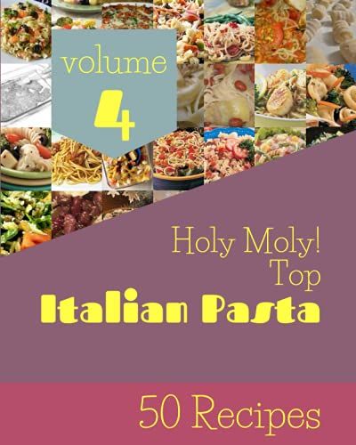 Holy Moly! Top 50 Italian Pasta Recipes Volume 4: An Inspiring Italian Pasta Cookbook For You