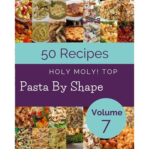 Holy Moly! Top 50 Pasta By Shape Recipes Volume 7: Enjoy Everyday With Pasta By Shape Cookbook!