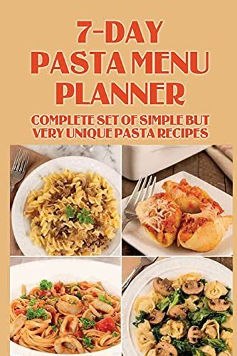 7-Day Pasta Menu Planner: Complete Set Of Simple But Very Unique Pasta Recipes: Pasta Dishes Cookbook