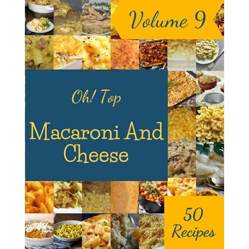 Oh! Top 50 Macaroni And Cheese Recipes Volume 9: A Macaroni And Cheese Cookbook To Fall In Love With