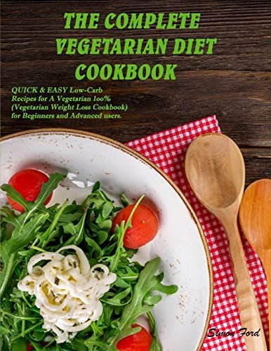 The Complete Vegetarian Diet Cookbook: Quick And Easy Low-Carb Recipes For A Vegetarian 1oo% (Vegetarian Weight Loss Cookbook) For Beginners And Advan