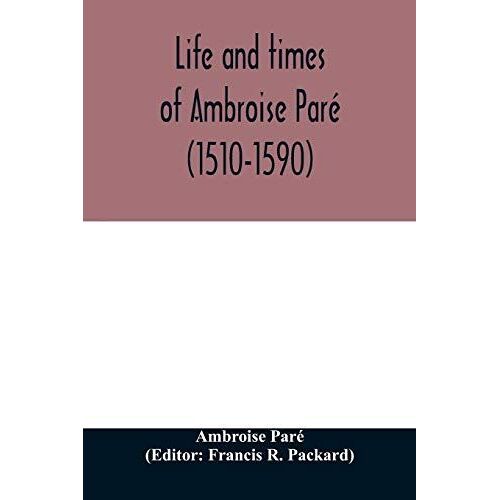 Life And Times Of Ambroise Paré (1510-1590) With A New Translation Of His Apology And An Account Of His Journeys In Divers Places