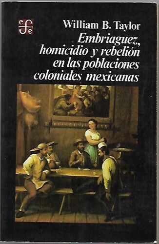 Embriaguez, Homicidio Y Rebelion En Las Poblaciones Coloniales Mexicanas