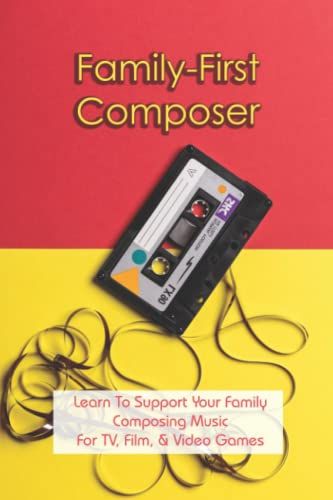 Family-First Composer: Learn To Support Your Family Composing Music For Tv, Film, & Video Games