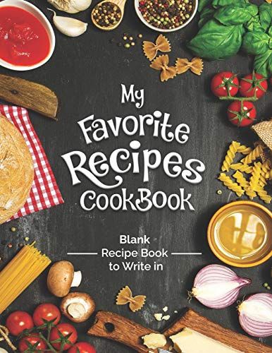My Favorite Recipes Cookbook Blank Recipe Book To Write In: Turn All Your Notes Into An Amazing Cookbook! The Perfect Gift For (Organized) Kitchen Lov