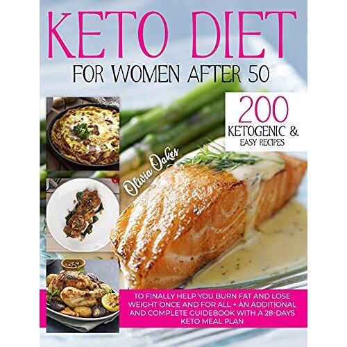 Keto Diet For Women After 50: 200 Ketogenic & Easy Recipes To Finally Help You Burn Fat And Lose Weight Once And For All + An Additional And Complete Guidebook With A 28-Days Keto Meal Plan