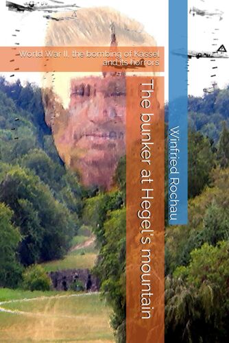 The Bunker At Hegel's Mountain: World War Ii, The Bombing Of Kassel And Its Horrors