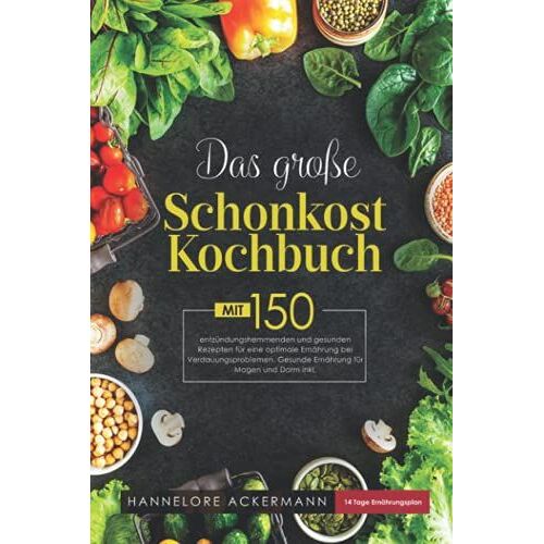 Das Große Schonkost Kochbuch: Mit 150 Entzündungshemmenden Und Gesunden Rezepten Für Eine Optimale Ernährung Bei Verdauungsproblemen. Gesunde Ernährung Für Magen Und Darm Inkl. 14 Tage Ernährungsplan