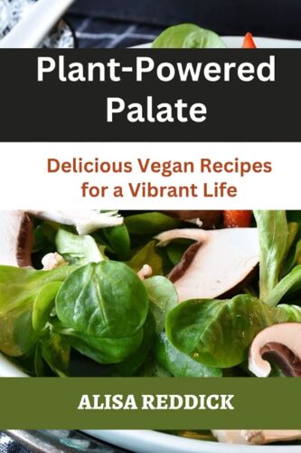 Plant-Powered Palate: Delicious Vegan Recipes For A Vibrant Life