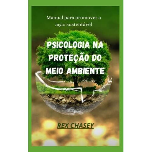 Psicologia Na Proteção Do Meio Ambiente: Manual Para Promover A Ação Sustentável