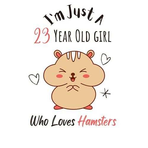 I'm Just A 23 Year Old Girl Who Loves Hamsters: A Cute Happy Birthday Gift For A 23 Years Old Girl, Hamsters Gifts, Cute Hamsters Notebook: 120 Blank Pages 6" X 9" Matte Cover