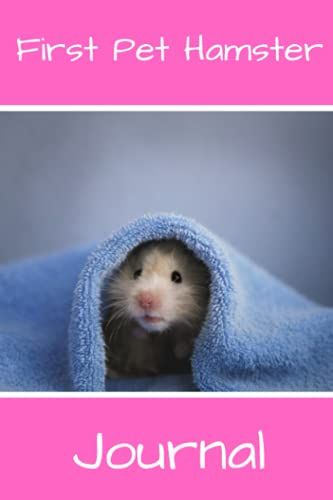 First Pet Hamster Journal: Hamster Lover, Kid-Friendly & Easy To Use, Daily Hamster Log Book To Look After All Your Small Pet's Needs. Great For Recording Feeding, Water, Cleaning & Hamster Activities