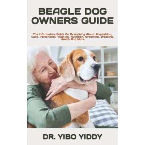 Beagle Dog Owners Guide: The Informative Guide On Everything About Acquisition, Care, Personality, Training, Nutrition, Grooming, Breeding, Health And More